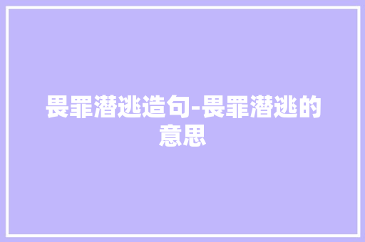 畏罪潜逃造句-畏罪潜逃的意思