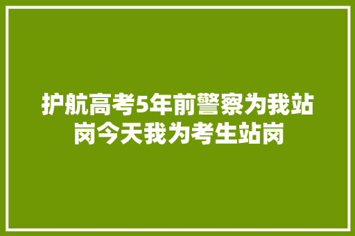 护航高考5年前警察为我站岗今天我为考生站岗
