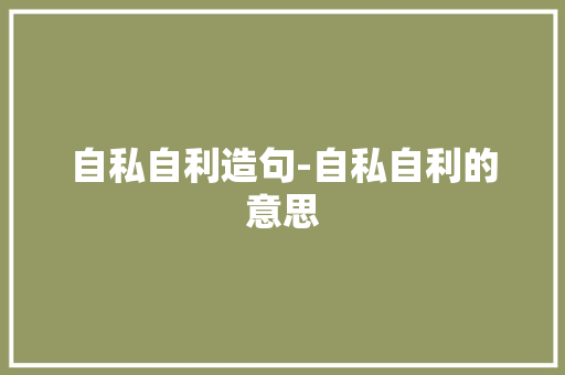 自私自利造句-自私自利的意思