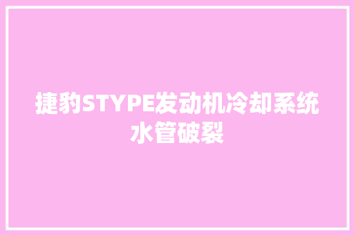 捷豹STYPE发动机冷却系统水管破裂
