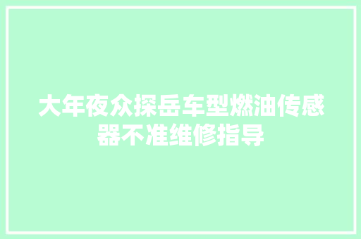 大年夜众探岳车型燃油传感器不准维修指导
