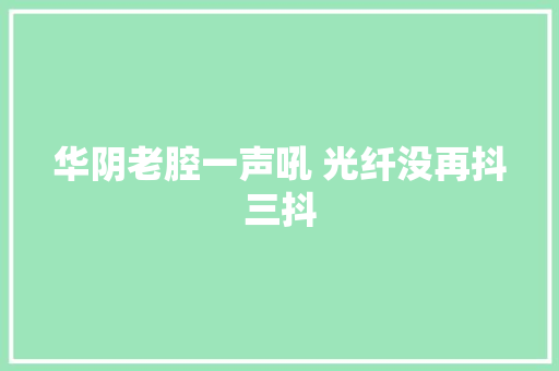 华阴老腔一声吼 光纤没再抖三抖