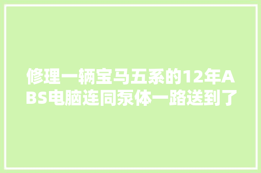 修理一辆宝马五系的12年ABS电脑连同泵体一路送到了我这里 汽车知识