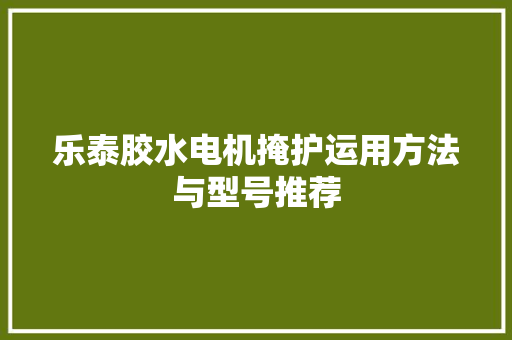 乐泰胶水电机掩护运用方法与型号推荐