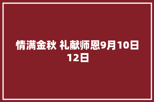 情满金秋 礼献师恩9月10日12日