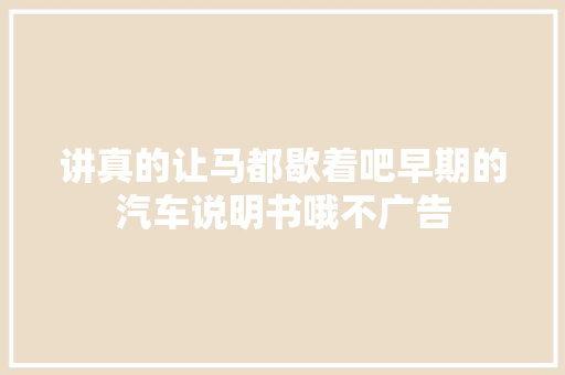 讲真的让马都歇着吧早期的汽车说明书哦不广告