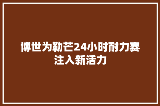 博世为勒芒24小时耐力赛注入新活力