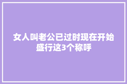 女人叫老公已过时现在开始盛行这3个称呼