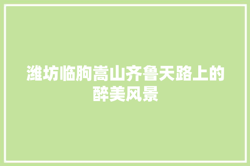 潍坊临朐嵩山齐鲁天路上的醉美风景