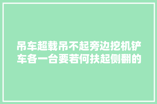吊车超载吊不起旁边挖机铲车各一台要若何扶起侧翻的吊车