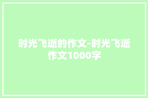时光飞逝的作文-时光飞逝作文1000字
