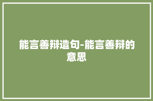 能言善辩造句-能言善辩的意思