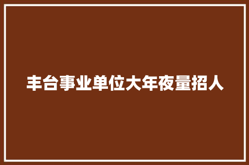 丰台事业单位大年夜量招人