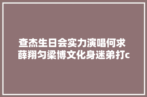 查杰生日会实力演唱何求 薛翔匀梁博文化身迷弟打call