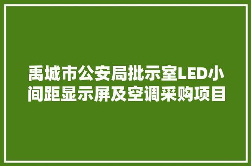 禹城市公安局批示室LED小间距显示屏及空调采购项目招标通知书记