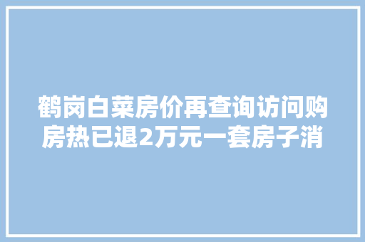 鹤岗白菜房价再查询访问购房热已退2万元一套房子消失