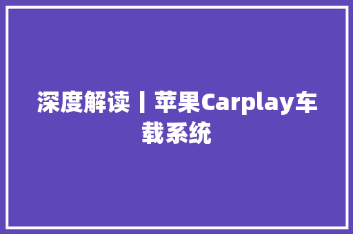 深度解读丨苹果Carplay车载系统