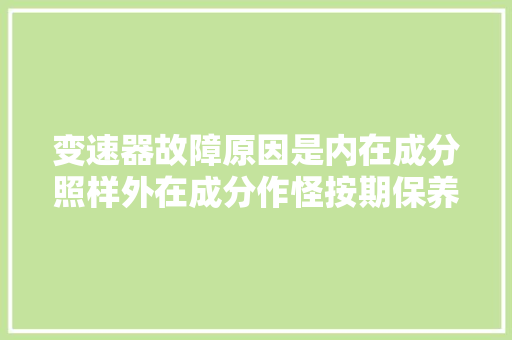 变速器故障原因是内在成分照样外在成分作怪按期保养很重要