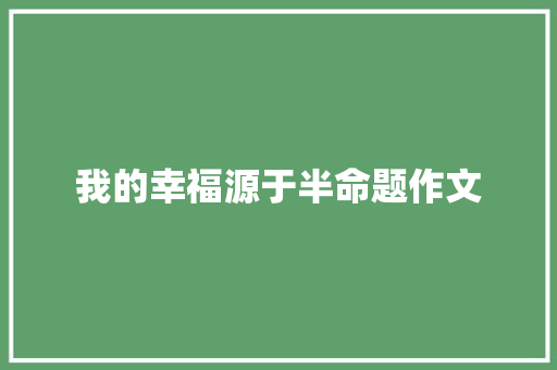 我的幸福源于半命题作文