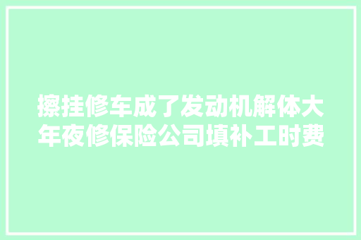 擦挂修车成了发动机解体大年夜修保险公司填补工时费