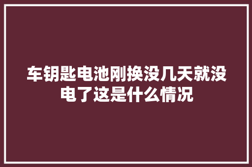 车钥匙电池刚换没几天就没电了这是什么情况