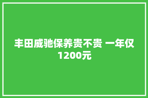 丰田威驰保养贵不贵 一年仅1200元