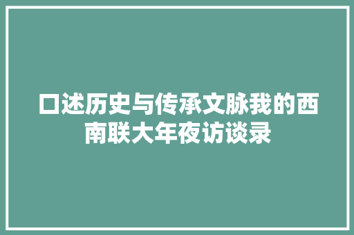 口述历史与传承文脉我的西南联大年夜访谈录