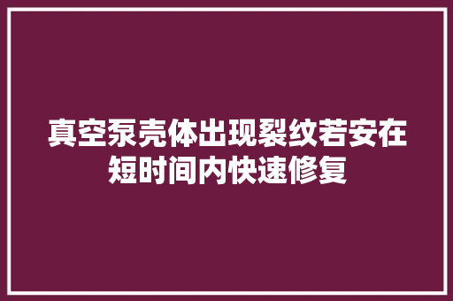 真空泵壳体出现裂纹若安在短时间内快速修复