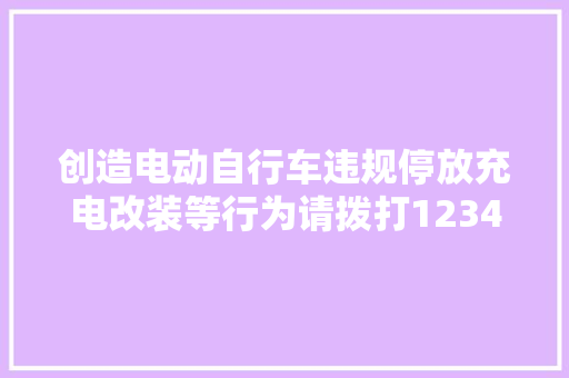 创造电动自行车违规停放充电改装等行为请拨打12345或96119举报