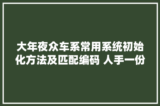 大年夜众车系常用系统初始化方法及匹配编码 人手一份二