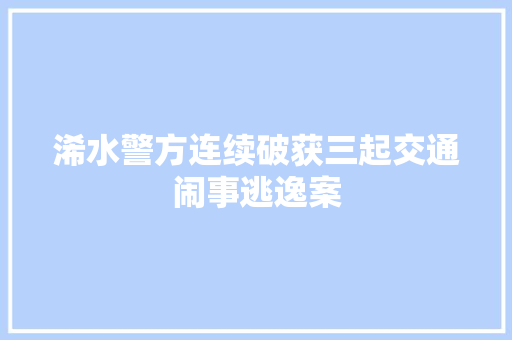 浠水警方连续破获三起交通闹事逃逸案
