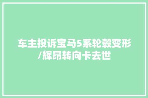 车主投诉宝马5系轮毂变形/辉昂转向卡去世