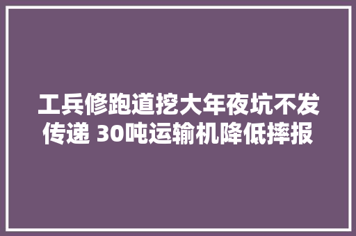 工兵修跑道挖大年夜坑不发传递 30吨运输机降低摔报废损失10亿