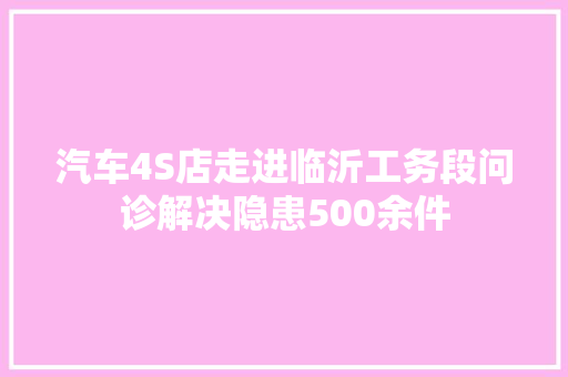 汽车4S店走进临沂工务段问诊解决隐患500余件