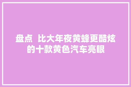 盘点  比大年夜黄蜂更酷炫的十款黄色汽车亮眼