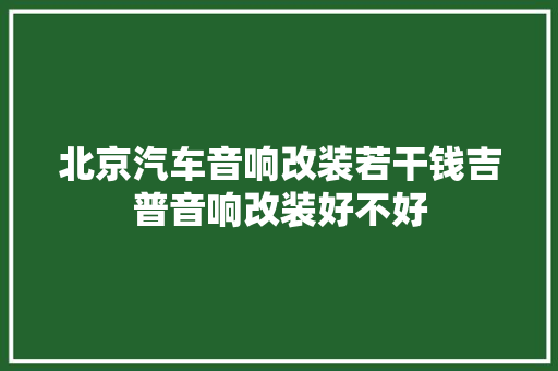 北京汽车音响改装若干钱吉普音响改装好不好