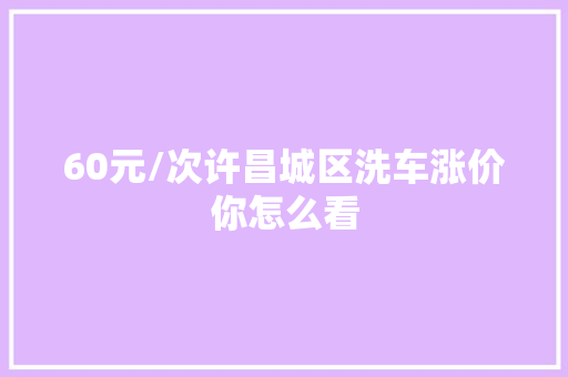 60元/次许昌城区洗车涨价你怎么看