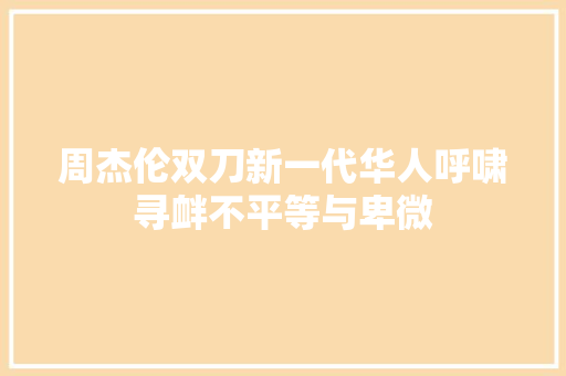 周杰伦双刀新一代华人呼啸寻衅不平等与卑微 休闲娱乐