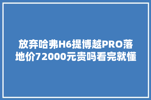 放弃哈弗H6提博越PRO落地价72000元贵吗看完就懂了