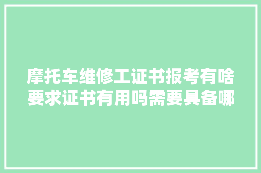 摩托车维修工证书报考有啥要求证书有用吗需要具备哪些技能