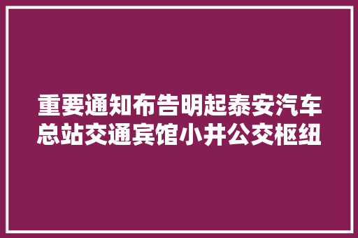 重要通知布告明起泰安汽车总站交通宾馆小井公交枢纽站恢复运行