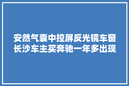 安然气囊中控屏反光镜车窗长沙车主买奔驰一年多出现6次故障