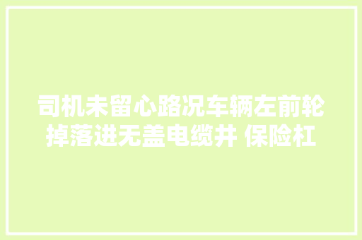 司机未留心路况车辆左前轮掉落进无盖电缆井 保险杠和雾灯受损