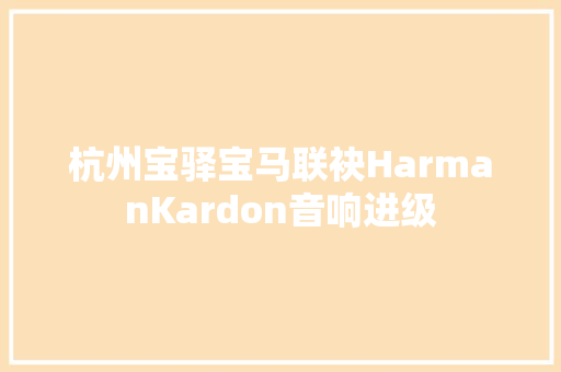 杭州宝驿宝马联袂HarmanKardon音响进级