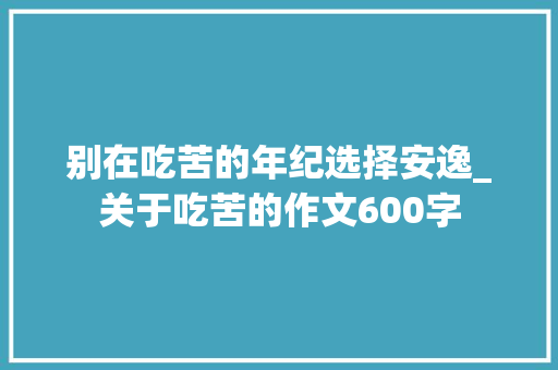 别在吃苦的年纪选择安逸_关于吃苦的作文600字