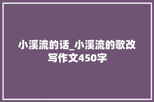 小溪流的话_小溪流的歌改写作文450字