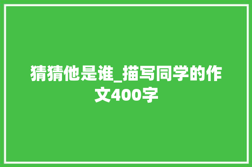 猜猜他是谁_描写同学的作文400字
