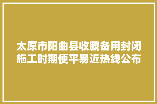 太原市阳曲县收藏备用封闭施工时期便平易近热线公布