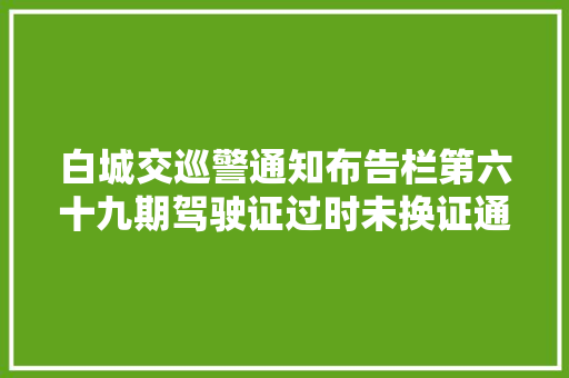 白城交巡警通知布告栏第六十九期驾驶证过时未换证通知布告