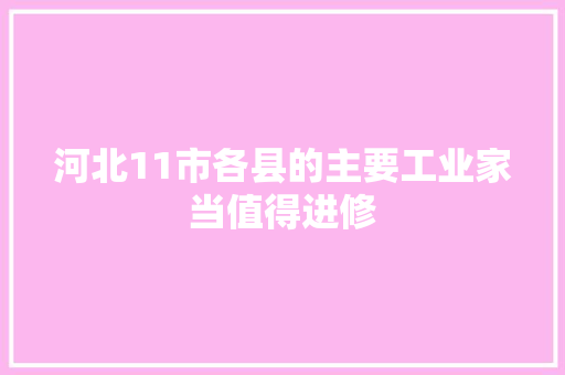 河北11市各县的主要工业家当值得进修